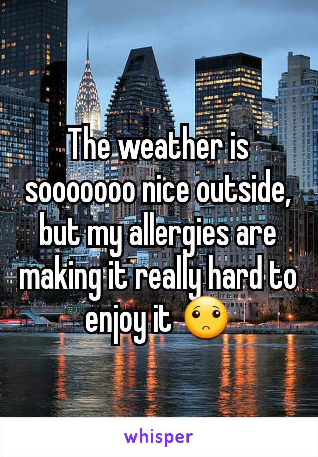 The weather is sooooooo nice outside, but my allergies are making it really hard to enjoy it 🙁