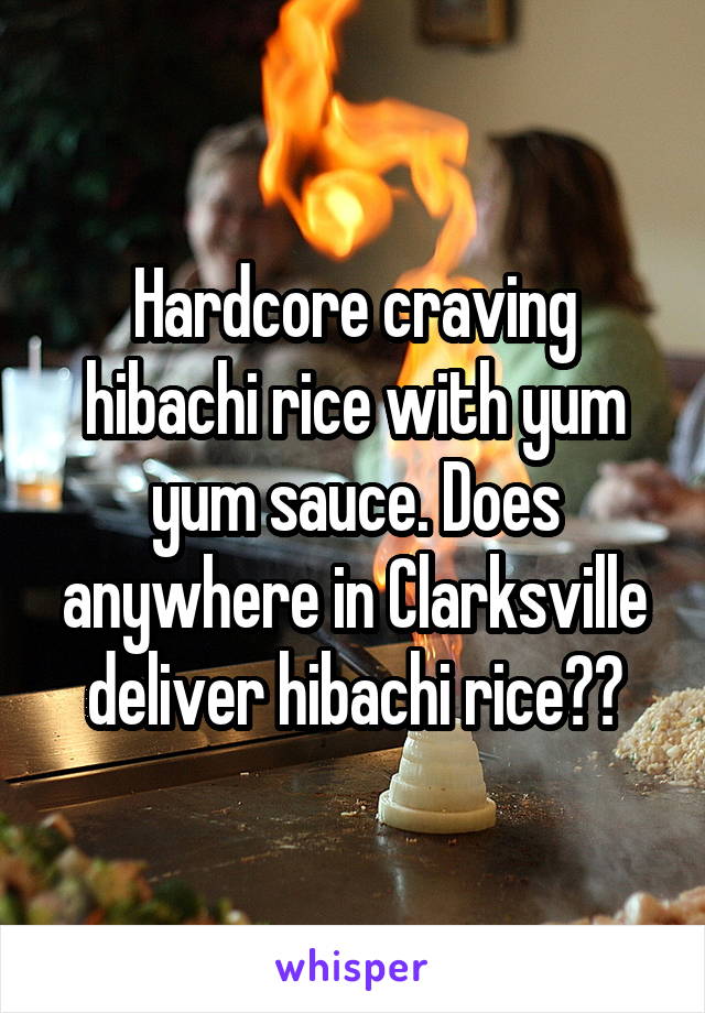 Hardcore craving hibachi rice with yum yum sauce. Does anywhere in Clarksville deliver hibachi rice??