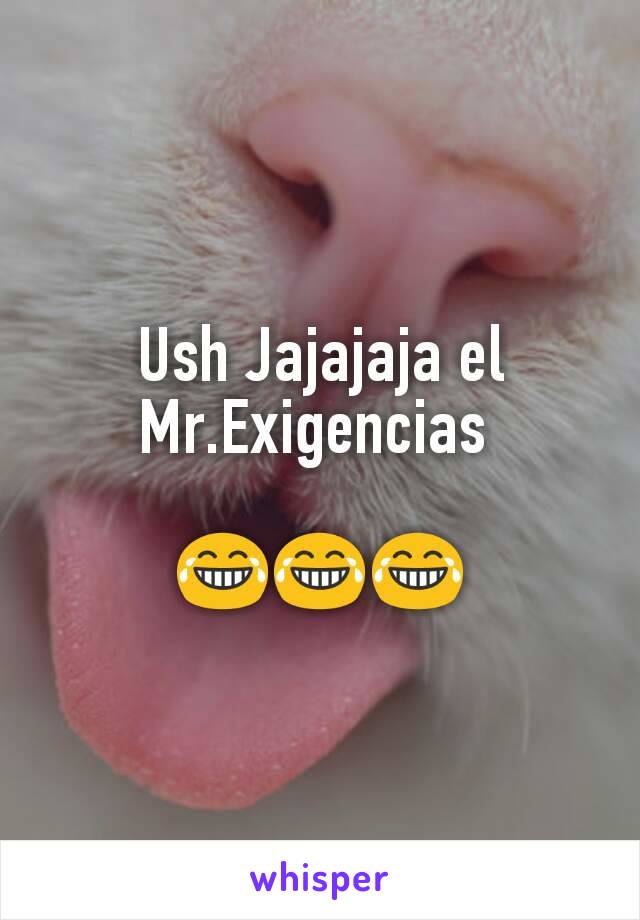 Ush Jajajaja el Mr.Exigencias 

😂😂😂