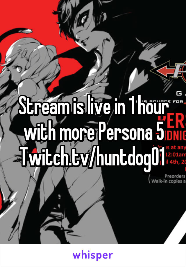 Stream is live in 1 hour with more Persona 5
Twitch.tv/huntdog01 