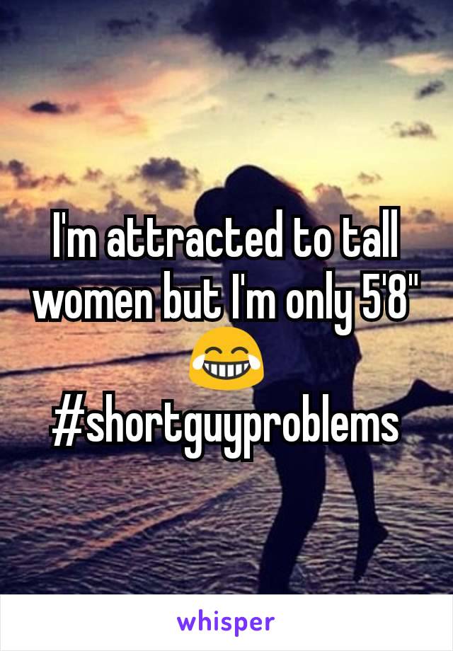 I'm attracted to tall women but I'm only 5'8" 😂
#shortguyproblems