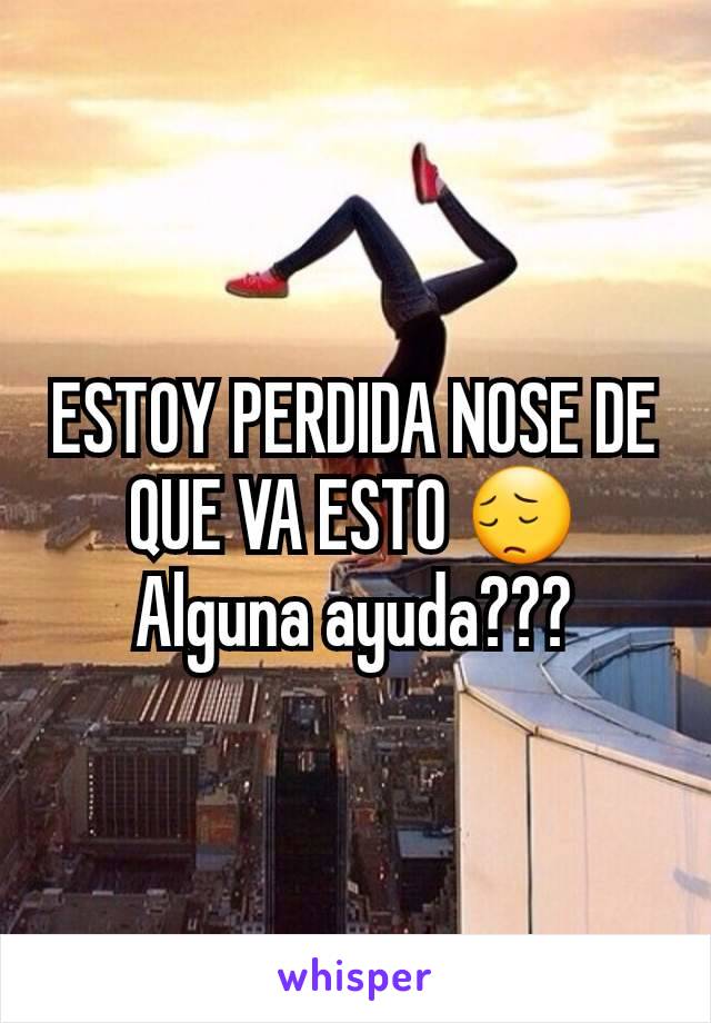 ESTOY PERDIDA NOSE DE QUE VA ESTO 😔 Alguna ayuda???