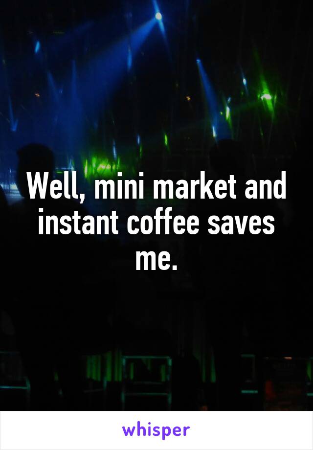 Well, mini market and instant coffee saves me.