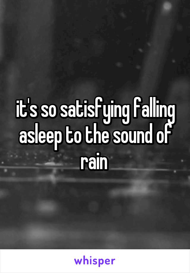 it's so satisfying falling asleep to the sound of rain 