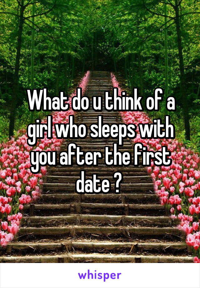 What do u think of a girl who sleeps with you after the first date ? 