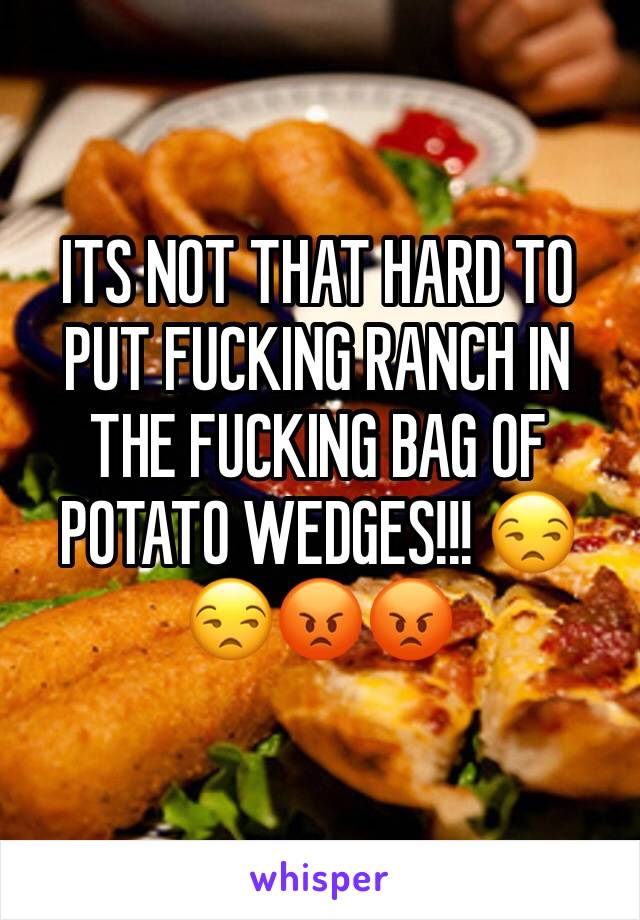 ITS NOT THAT HARD TO PUT FUCKING RANCH IN THE FUCKING BAG OF POTATO WEDGES!!! 😒😒😡😡