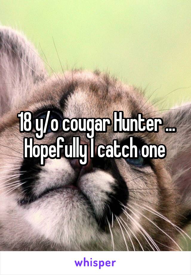 18 y/o cougar Hunter ... Hopefully I catch one 