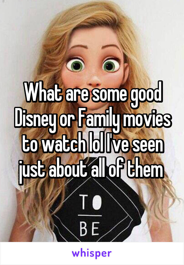 What are some good Disney or Family movies to watch lol I've seen just about all of them 