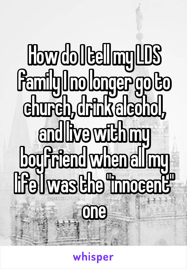 How do I tell my LDS family I no longer go to church, drink alcohol, and live with my boyfriend when all my life I was the "innocent" one