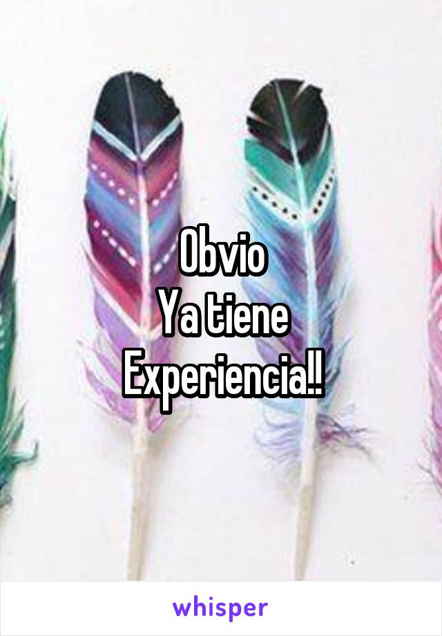 Obvio
Ya tiene
Experiencia!!