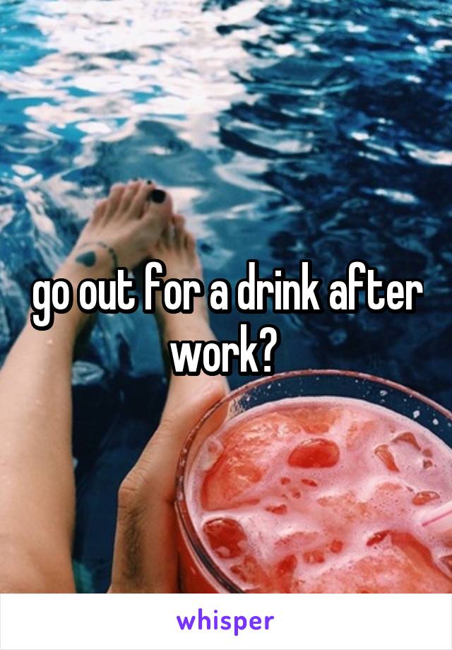 go out for a drink after work? 