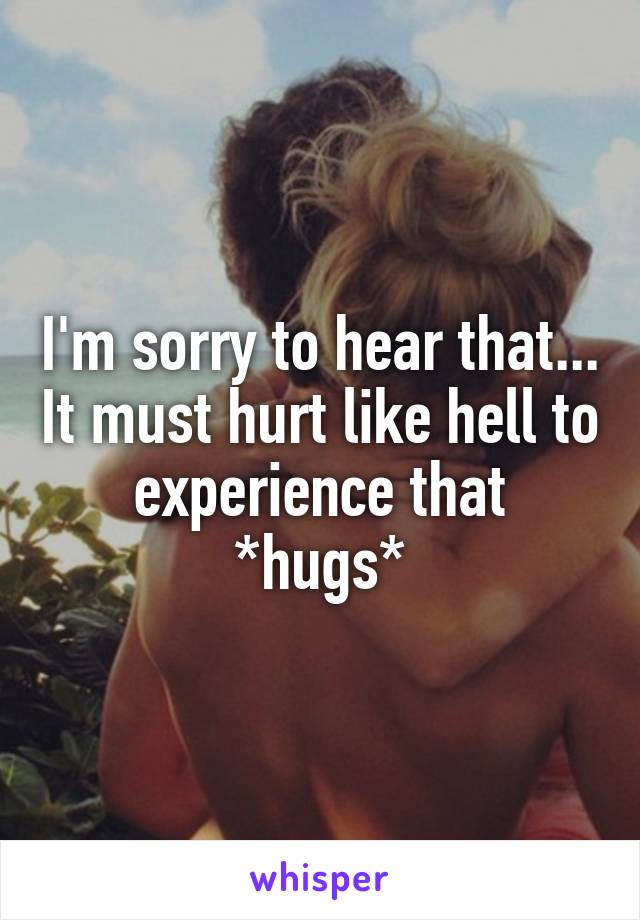 I'm sorry to hear that... It must hurt like hell to experience that
*hugs*