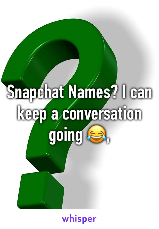 Snapchat Names? I can keep a conversation going 😂, 