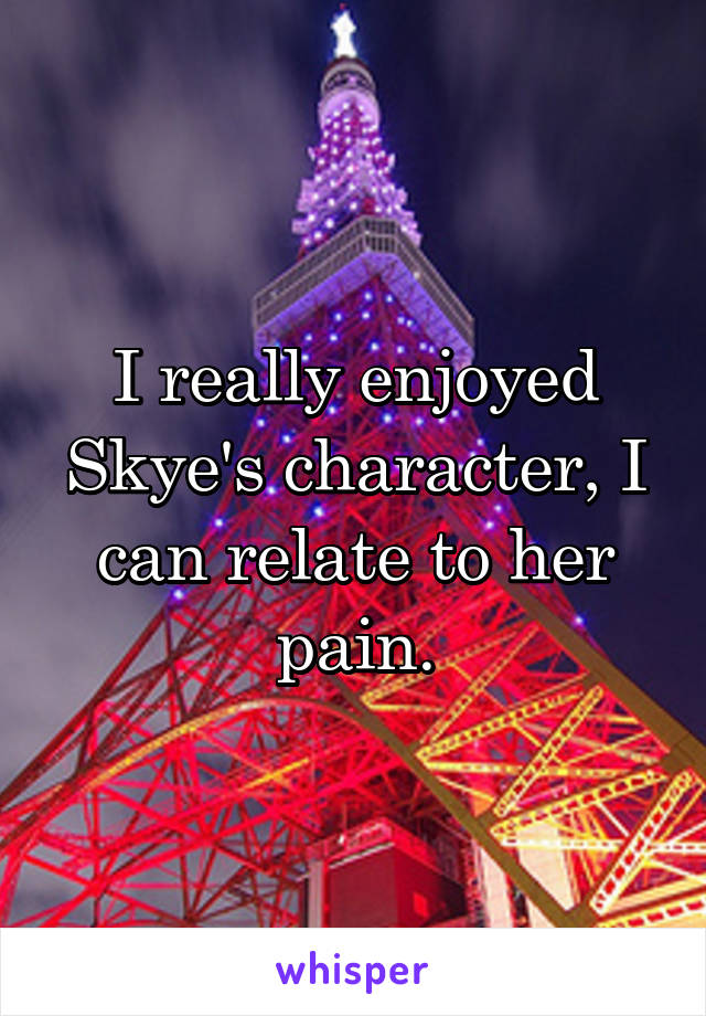 I really enjoyed Skye's character, I can relate to her pain.