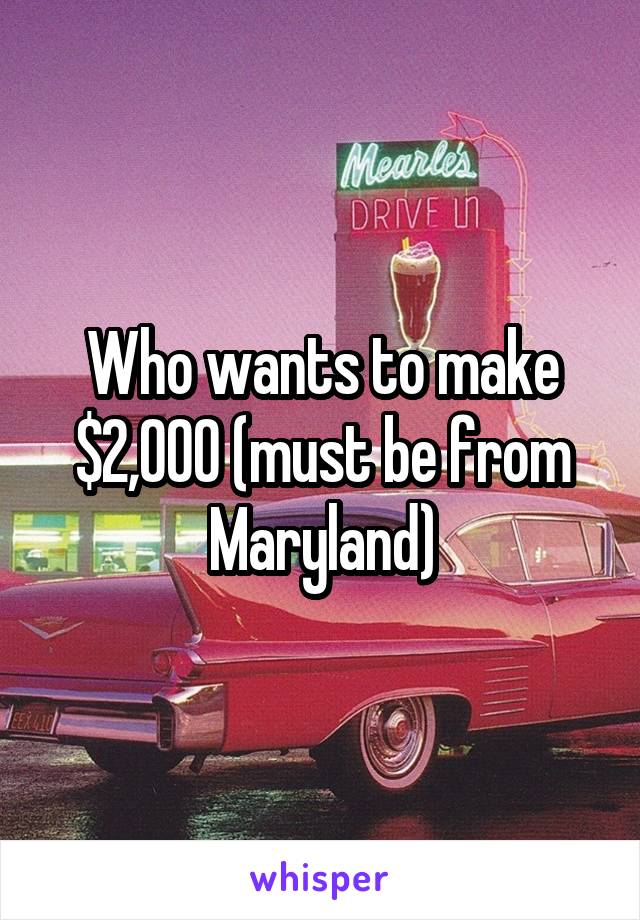 Who wants to make $2,000 (must be from Maryland)