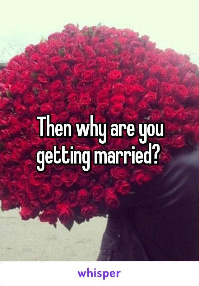 Then why are you getting married? 