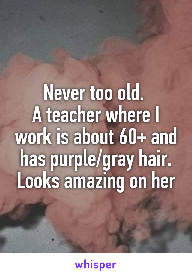 Never too old. 
A teacher where I work is about 60+ and has purple/gray hair. Looks amazing on her