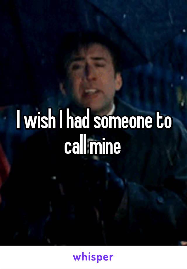 I wish I had someone to call mine 