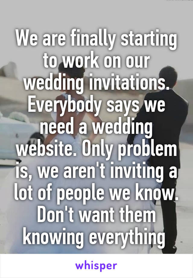 We are finally starting to work on our wedding invitations. Everybody says we need a wedding website. Only problem is, we aren't inviting a lot of people we know. Don't want them knowing everything 