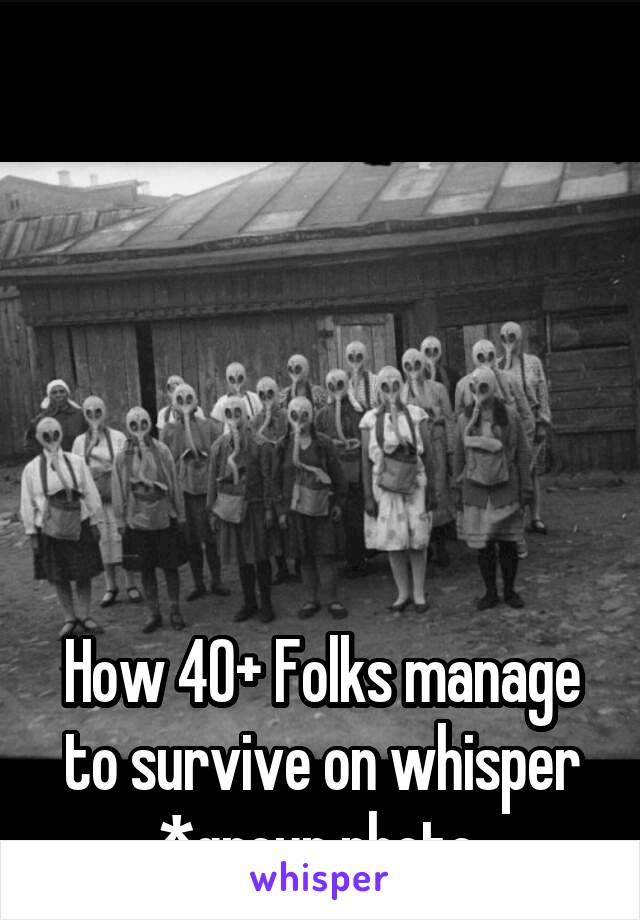 






How 40+ Folks manage to survive on whisper
*group photo 