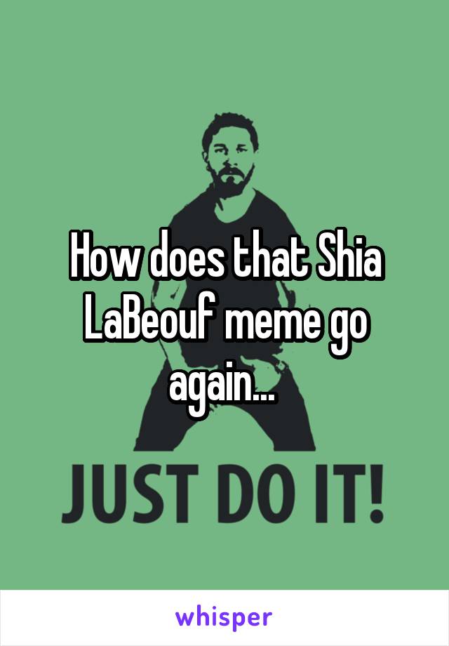 How does that Shia LaBeouf meme go again... 