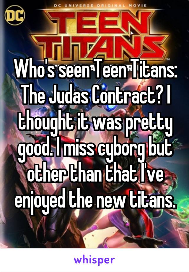 Who's seen Teen Titans: The Judas Contract? I thought it was pretty good. I miss cyborg but other than that I've enjoyed the new titans.