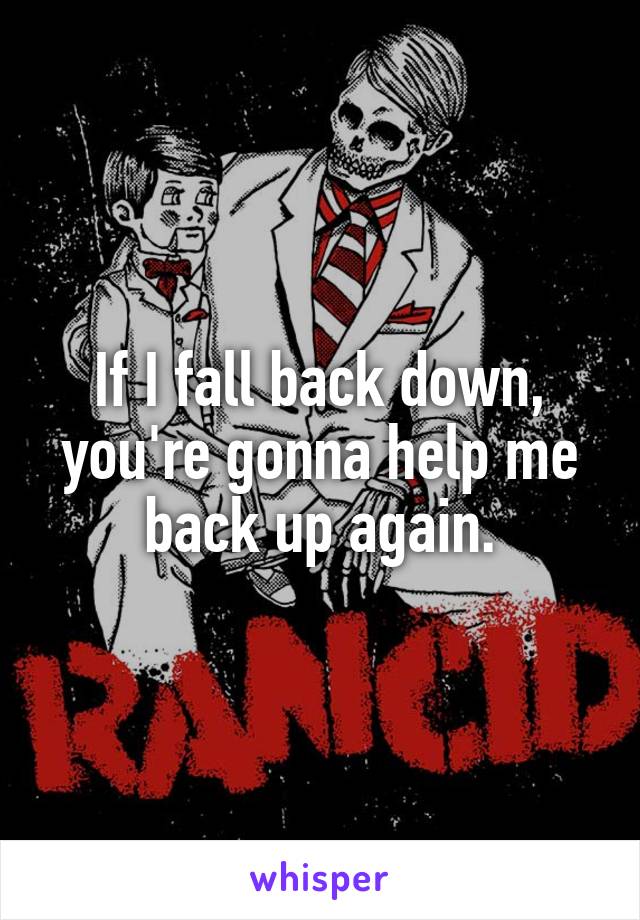 If I fall back down, you're gonna help me back up again.