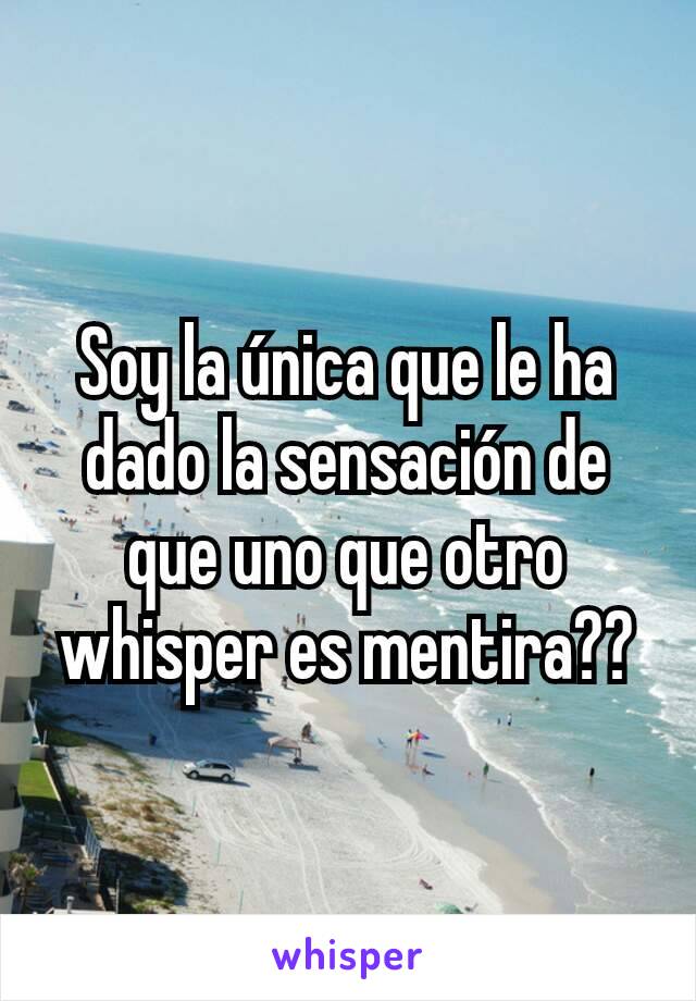 Soy la única que le ha dado la sensación de que uno que otro whisper es mentira??