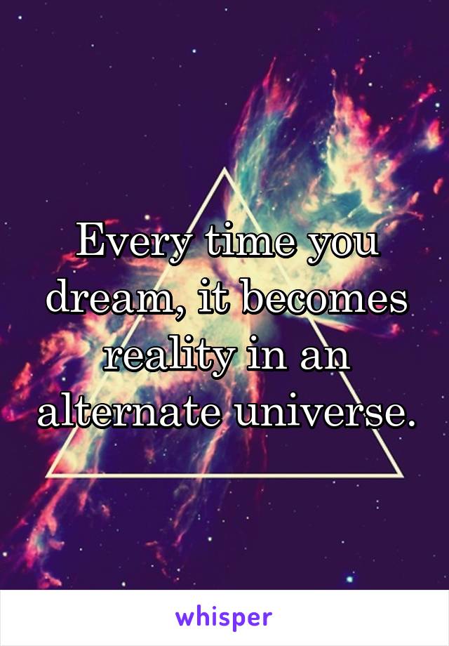 Every time you dream, it becomes reality in an alternate universe.