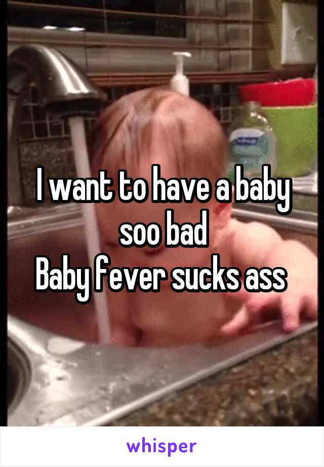 I want to have a baby soo bad
Baby fever sucks ass 