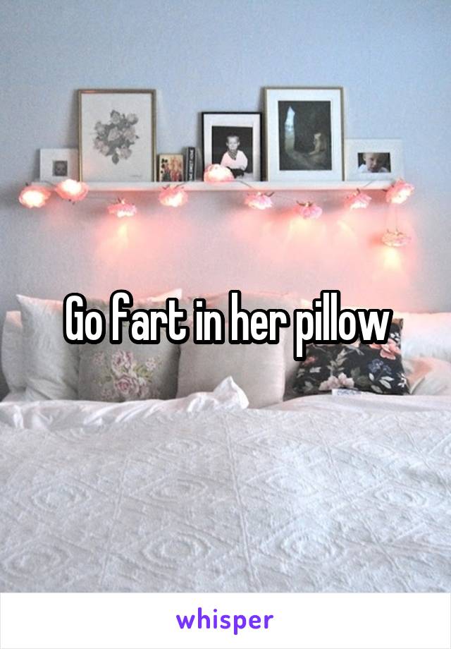 Go fart in her pillow