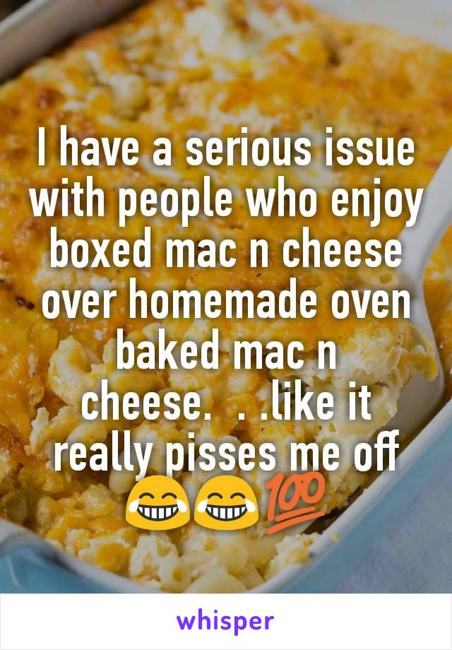 I have a serious issue with people who enjoy boxed mac n cheese over homemade oven baked mac n cheese.  . .like it really pisses me off 😂😂💯