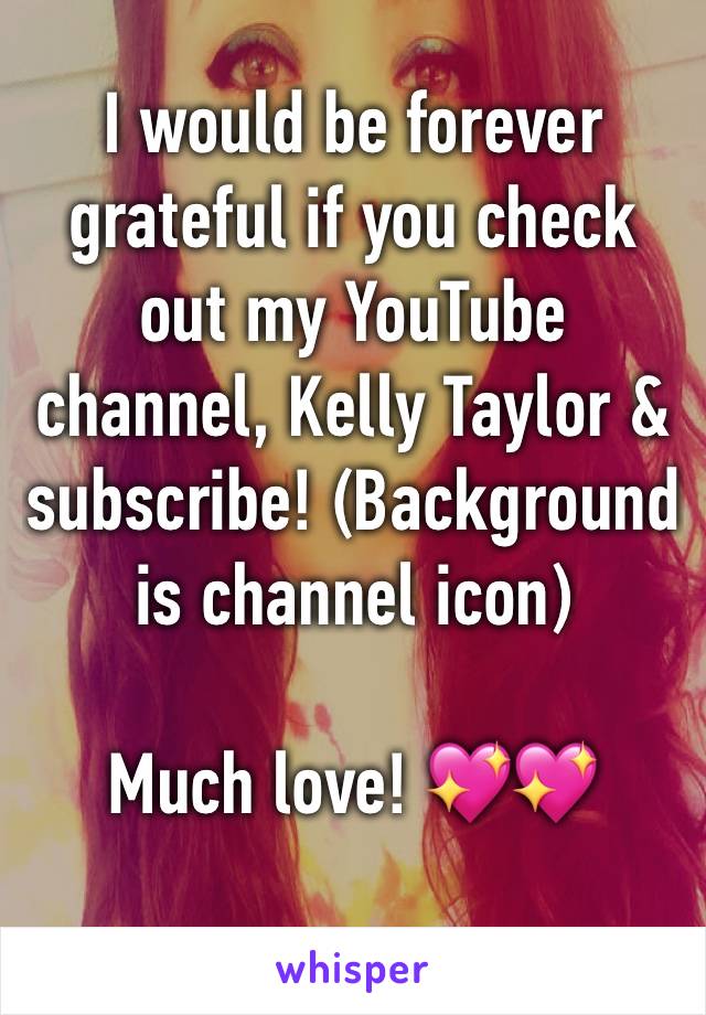 I would be forever grateful if you check out my YouTube channel, Kelly Taylor & subscribe! (Background is channel icon) 

Much love! 💖💖