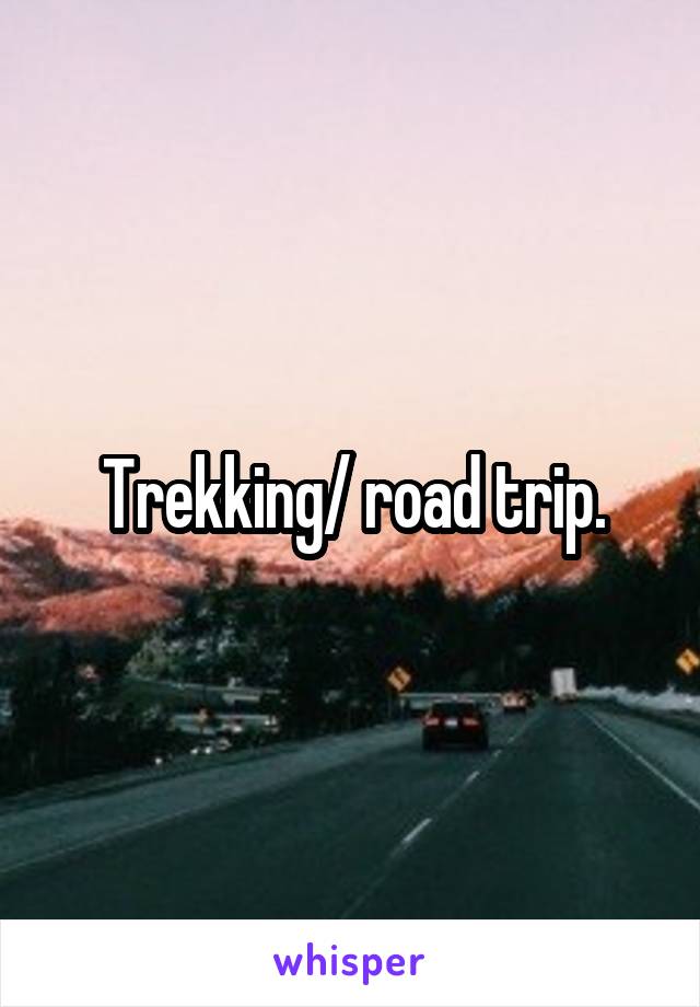 Trekking/ road trip.