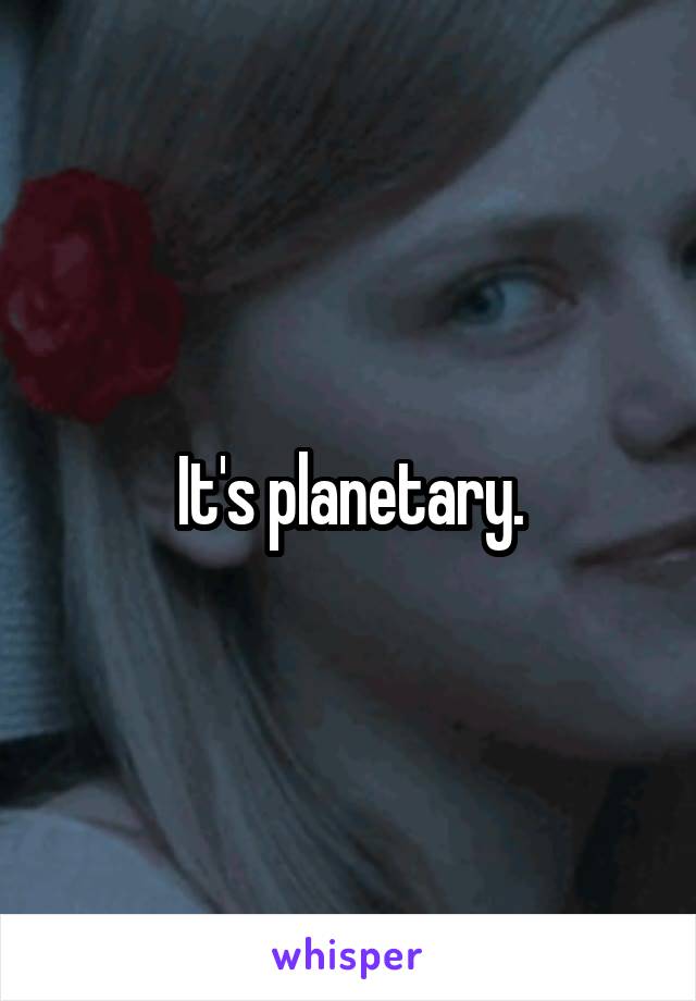 It's planetary.