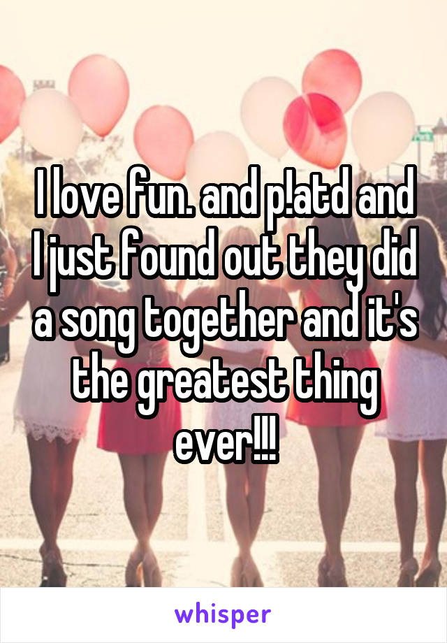 I love fun. and p!atd and I just found out they did a song together and it's the greatest thing ever!!!