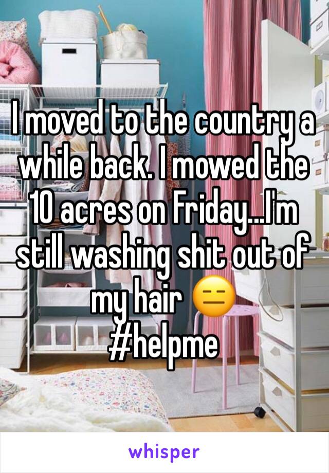 I moved to the country a while back. I mowed the 10 acres on Friday...I'm still washing shit out of my hair 😑
#helpme