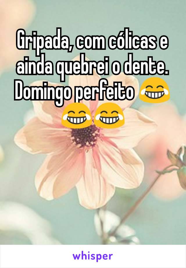 Gripada, com cólicas e ainda quebrei o dente.
Domingo perfeito 😂😂😂