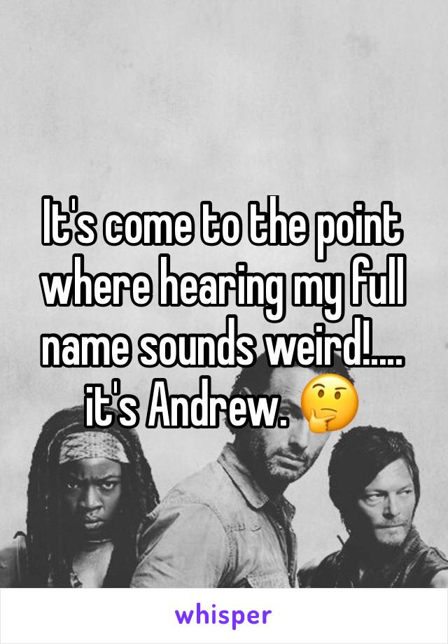 It's come to the point where hearing my full name sounds weird!.... it's Andrew. 🤔