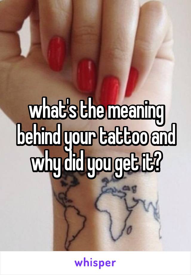 what's the meaning behind your tattoo and why did you get it?