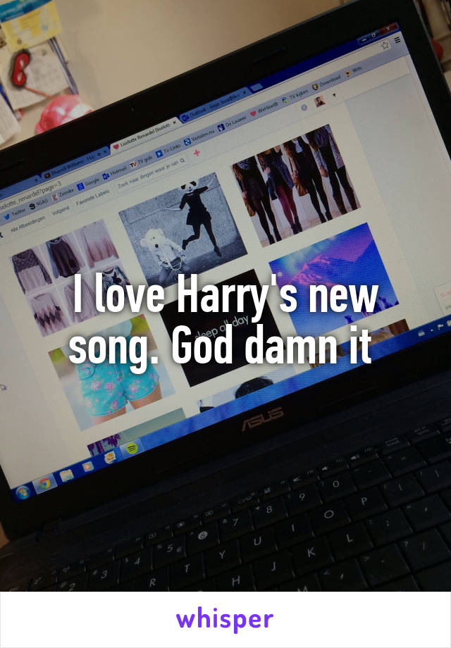 I love Harry's new song. God damn it 