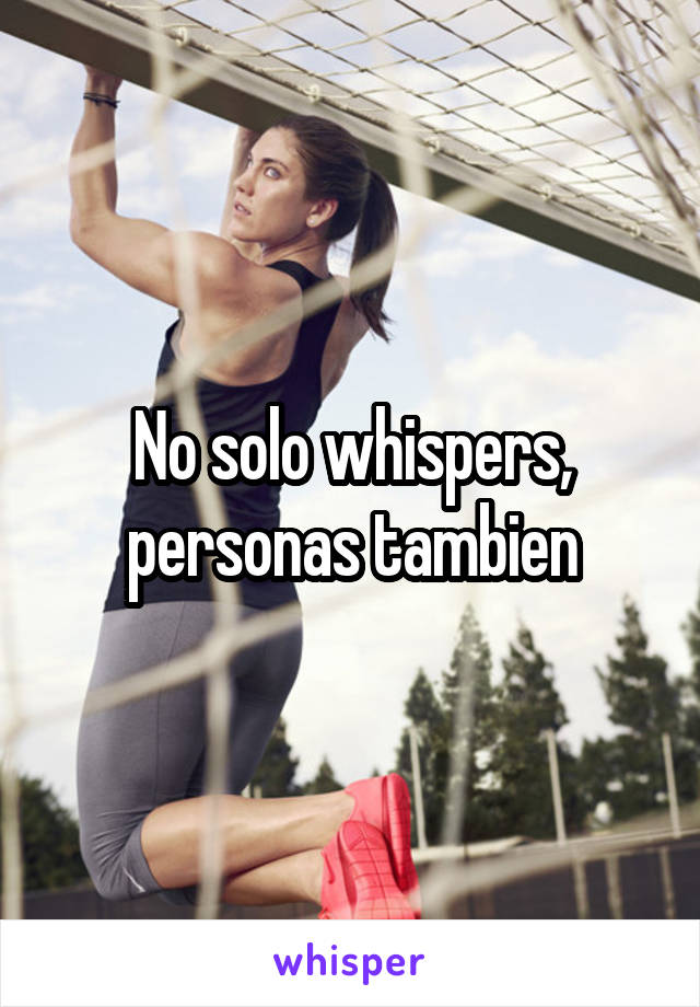 No solo whispers, personas tambien