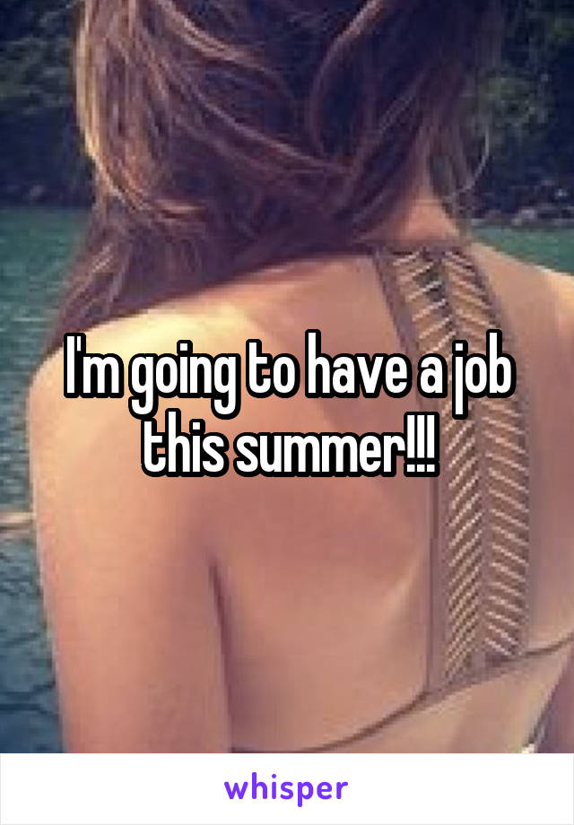 I'm going to have a job this summer!!!