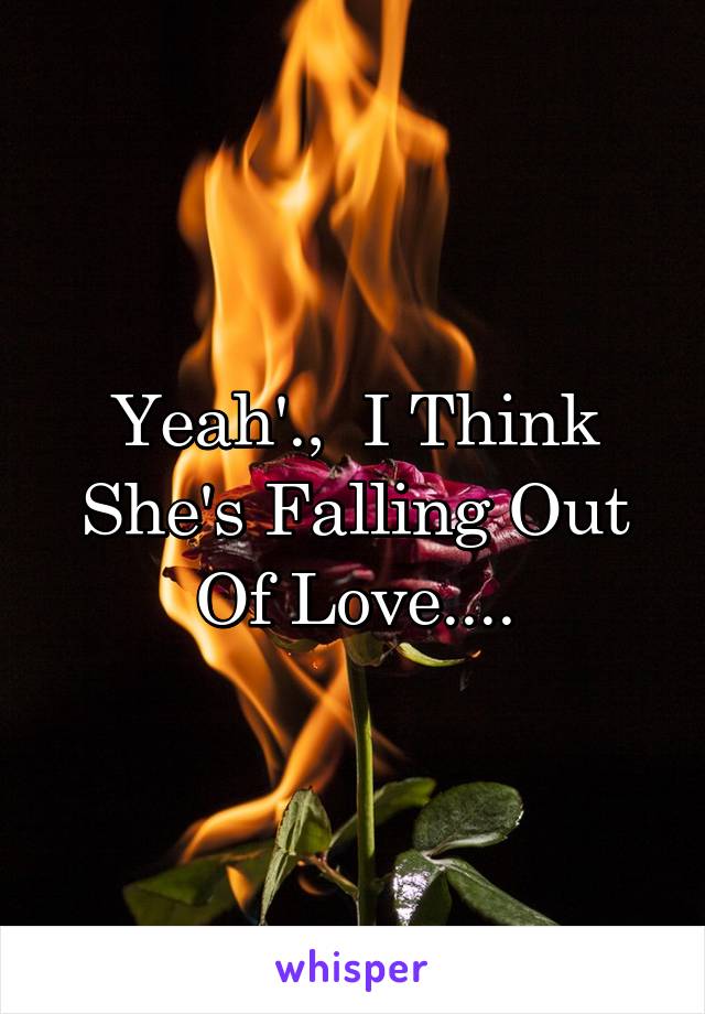 Yeah'.,  I Think She's Falling Out Of Love....