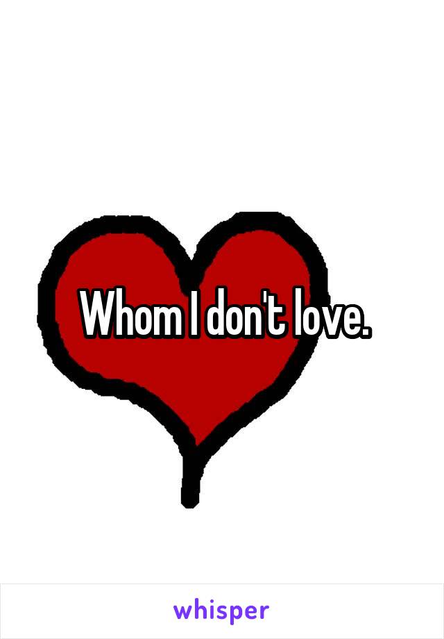 Whom I don't love.