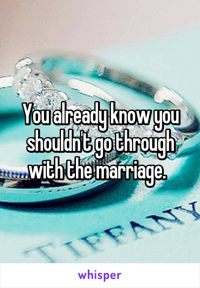 You already know you shouldn't go through with the marriage.  