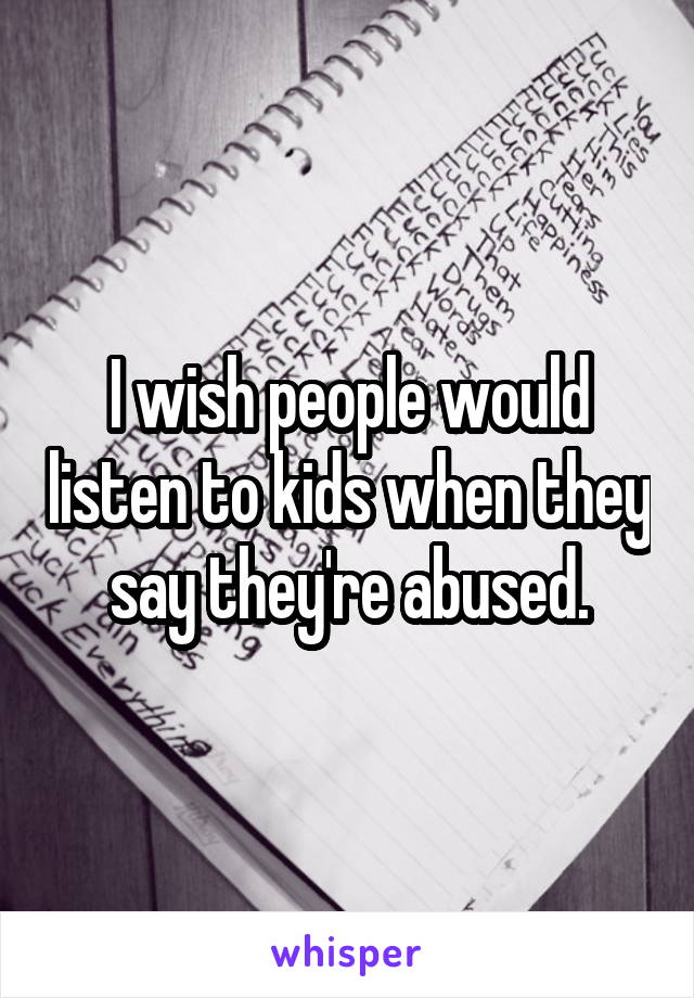 I wish people would listen to kids when they say they're abused.