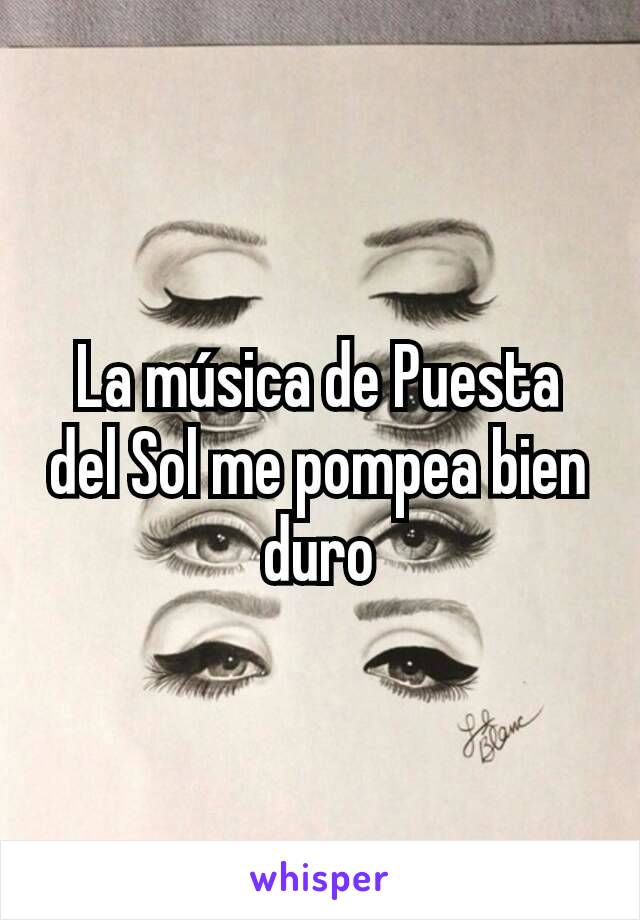 La música de Puesta del Sol me pompea bien duro