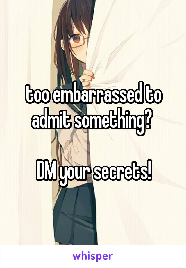 too embarrassed to admit something? 

DM your secrets!