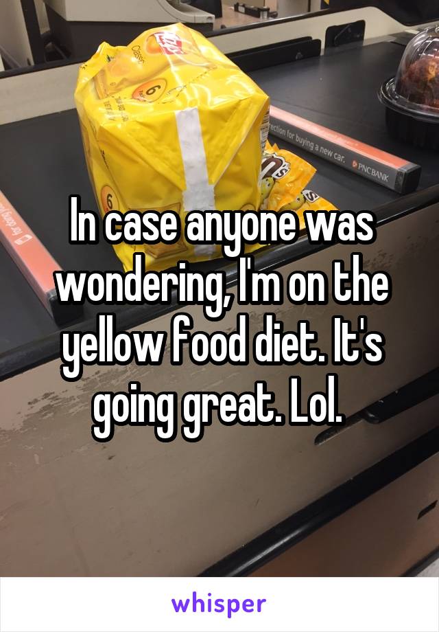 In case anyone was wondering, I'm on the yellow food diet. It's going great. Lol. 